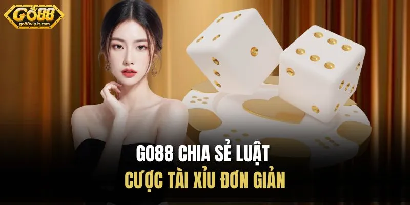 Go88 chia sẻ luật cược tài xỉu đơn giản